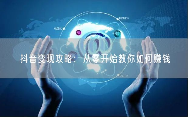 抖音变现攻略:从零开始教你如何赚钱