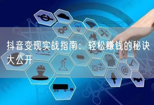 抖音变现实战指南:轻松赚钱的秘诀大公开