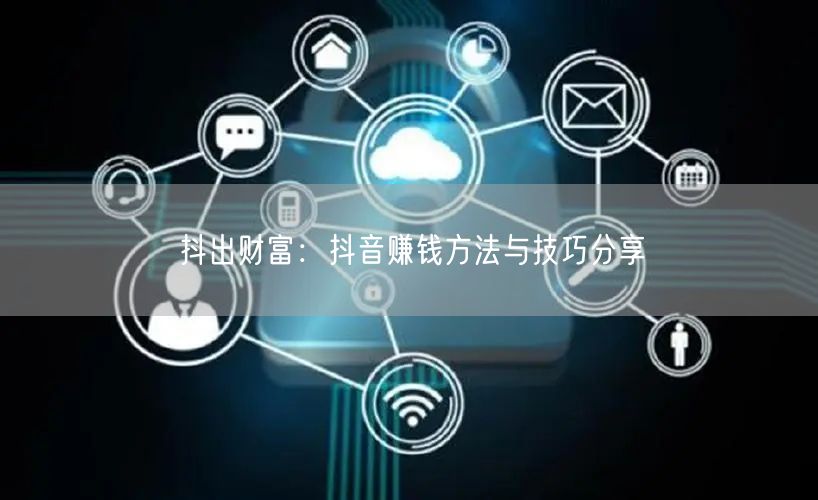 抖出财富:抖音赚钱方法与技巧分享