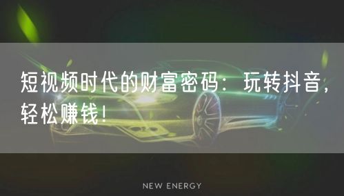 短视频时代的财富密码:玩转抖音,轻松赚钱!