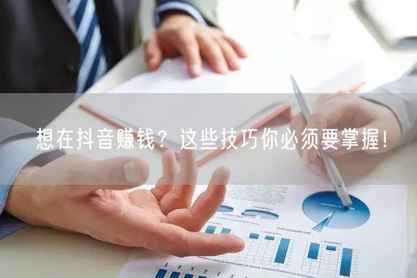 想在抖音赚钱?这些技巧你必须要掌握!