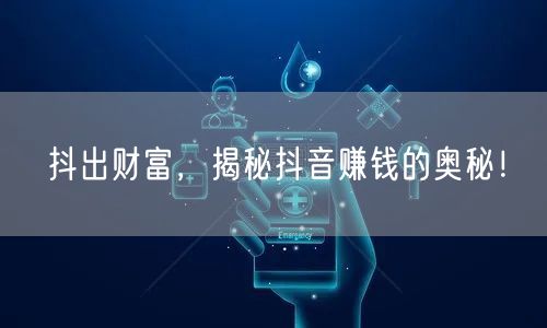 抖出财富,揭秘抖音赚钱的奥秘!