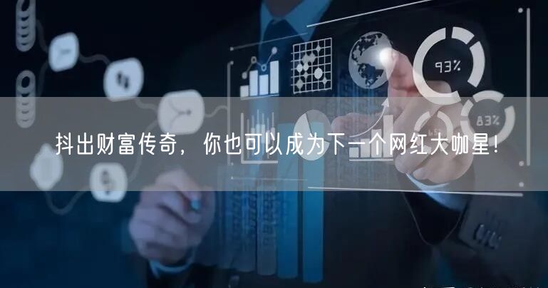 抖出财富传奇,你也可以成为下一个网红大咖星!