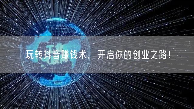 玩转抖音赚钱术,开启你的创业之路!