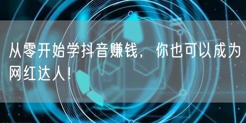 从零开始学抖音赚钱,你也可以成为网红达人!
