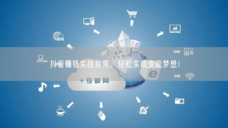 抖音赚钱实战指南,轻松实现变现梦想!