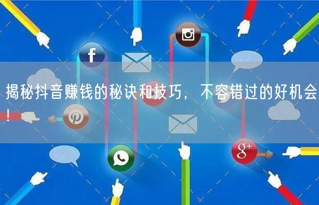 揭秘抖音赚钱的秘诀和技巧,不容错过的好机会!