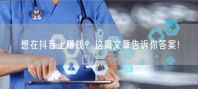 想在抖音上赚钱?这篇文章告诉你答案!