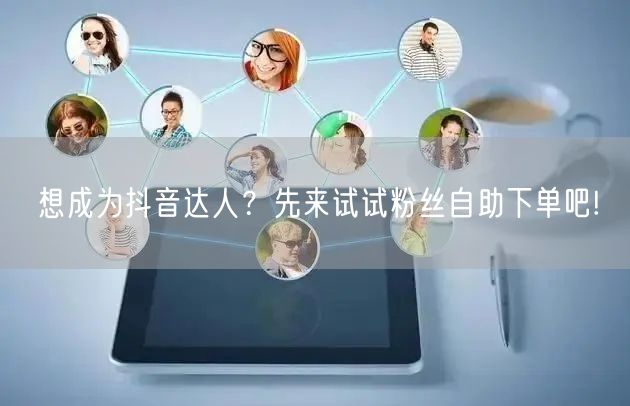 想成为抖音达人？先来试试粉丝自助下单吧!