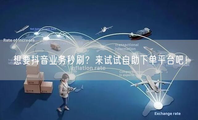 想要抖音业务秒刷？来试试自助下单平台吧！