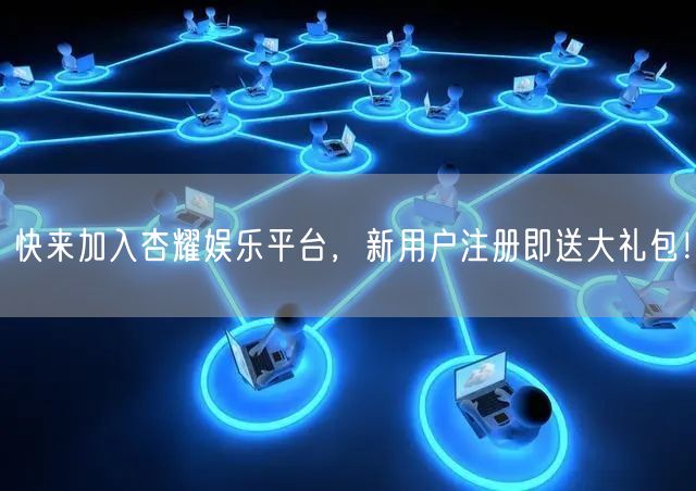 快来加入杏耀娱乐平台，新用户注册即送大礼包！