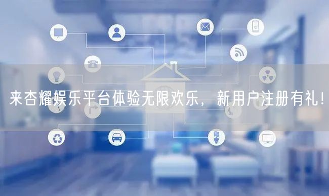 来杏耀娱乐平台体验无限欢乐，新用户注册有礼！