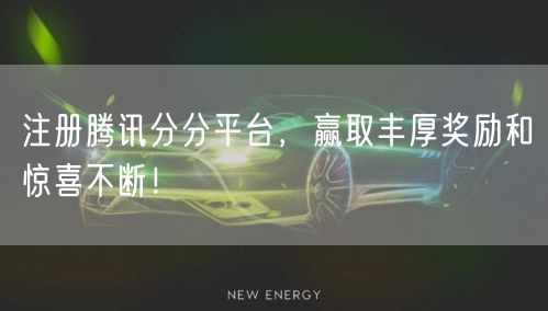注册腾讯分分平台，赢取丰厚奖励和惊喜不断