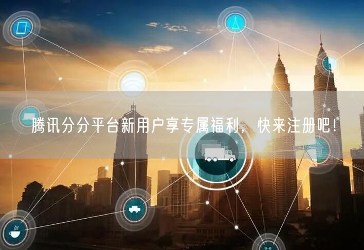 腾讯分分平台新用户享专属福利，快来注册吧